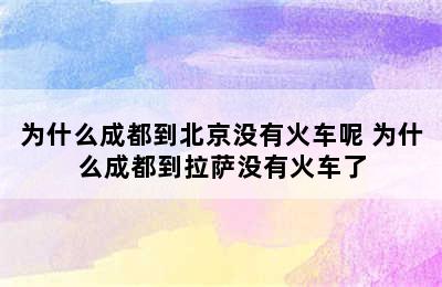 为什么成都到北京没有火车呢 为什么成都到拉萨没有火车了